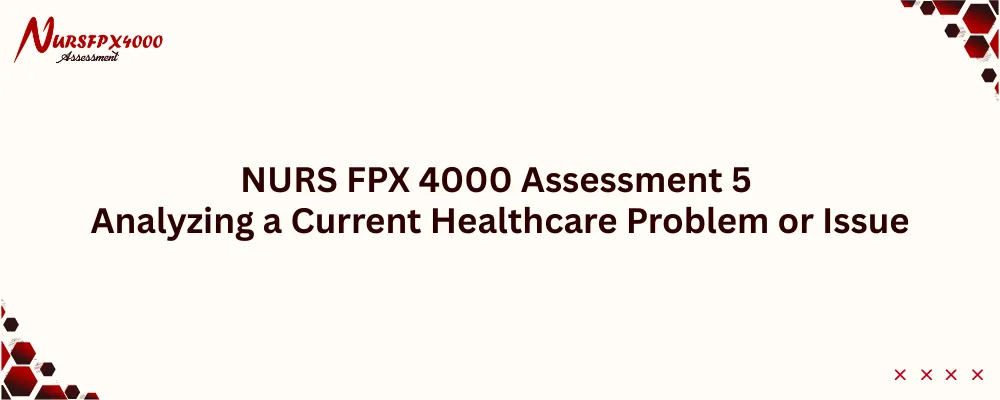 NURS FPX 4000 Assessment 5 Analyzing a Current Healthcare Problem or Issue