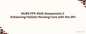 NURS FPX 4015 Assessment 2 Enhancing Holistic Nursing Care with the 3Ps