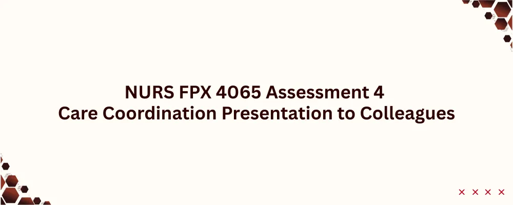 NURS FPX 4065 Assessment 4 Care Coordination Presentation to Colleagues