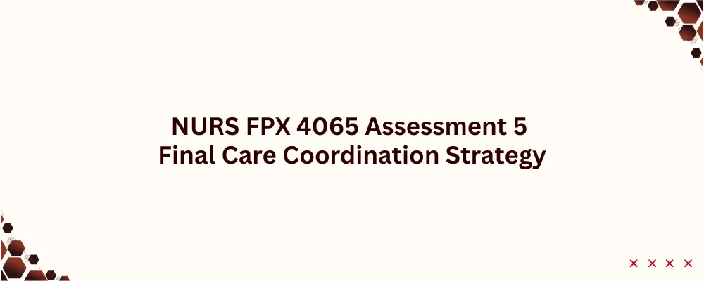 NURS FPX 4065 Assessment 5 Final Care Coordination Strategy