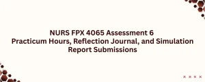 NURS FPX 4065 Assessment 6 Practicum Hours, Reflection Journal, and Simulation Report Submissions
