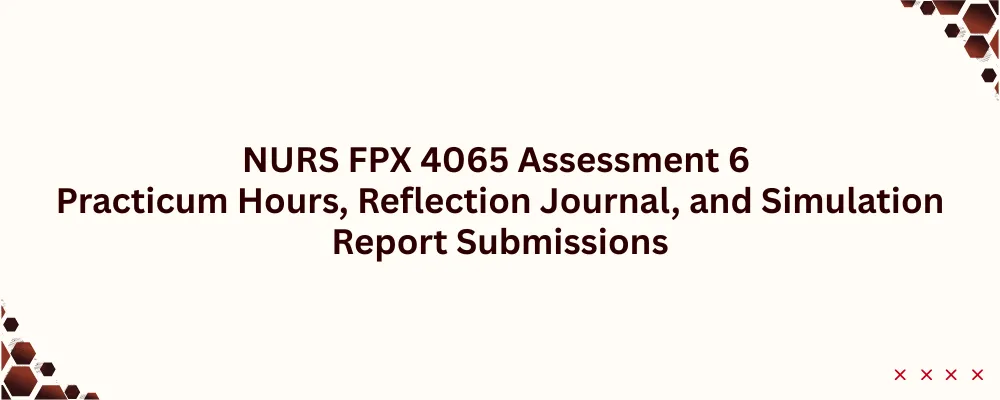 NURS FPX 4065 Assessment 6 Practicum Hours, Reflection Journal, and Simulation Report Submissions