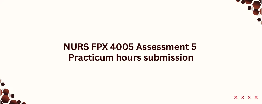 NURS FPX 4005 Assessment 5 Practicum hours submission