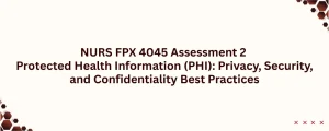 NURS FPX 4045 Assessment 2 Protected Health Information (PHI): Privacy, Security, and Confidentiality Best Practices