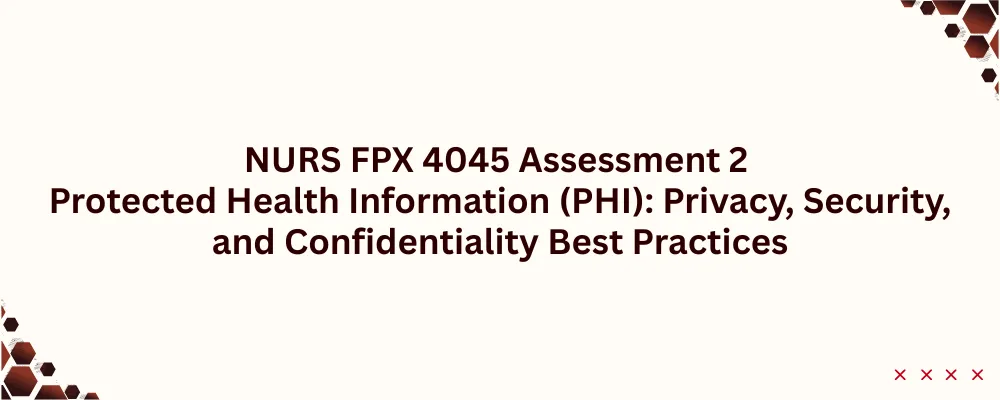NURS FPX 4045 Assessment 2 Protected Health Information (PHI): Privacy, Security, and Confidentiality Best Practices