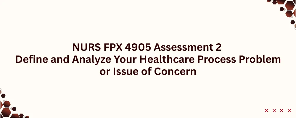 NURS FPX 4905 Assessment 2 Define and Analyze Your Healthcare Process Problem or Issue of Concern