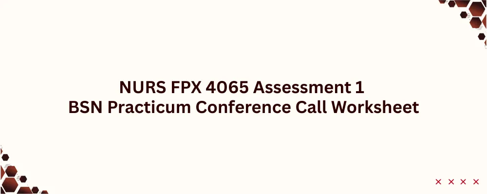 NURS FPX 4065 Assessment 1 BSN Practicum Conference Call Worksheet