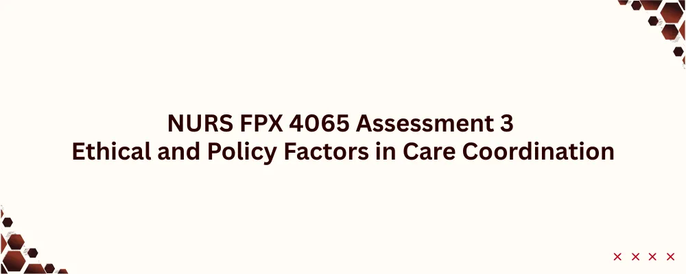 NURS FPX 4065 Assessment 3 Ethical and Policy Factors in Care Coordination